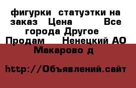 фигурки .статуэтки.на заказ › Цена ­ 250 - Все города Другое » Продам   . Ненецкий АО,Макарово д.